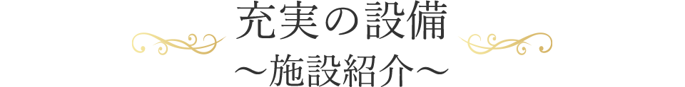 充実の設備～施設紹介～