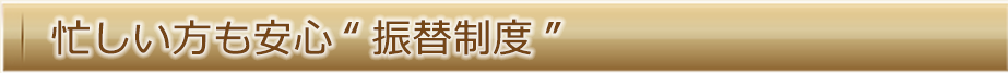 忙しい方も安心“振替制度”