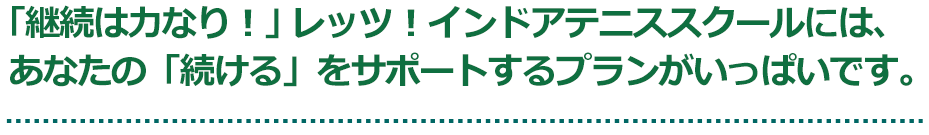 「継続は力なり！」 レッツ！インドアテニススクールには、あなたの「続ける」をサポートするプランがいっぱいです