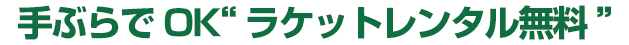 手ぶらでOK“ラケットレンタル無料”